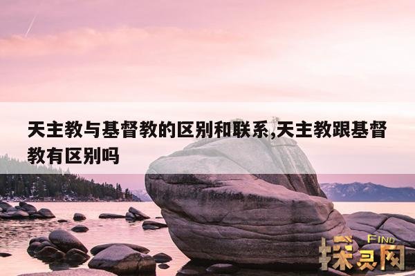 天主教与基督教的区别和联系,天主教跟基督教有区别吗