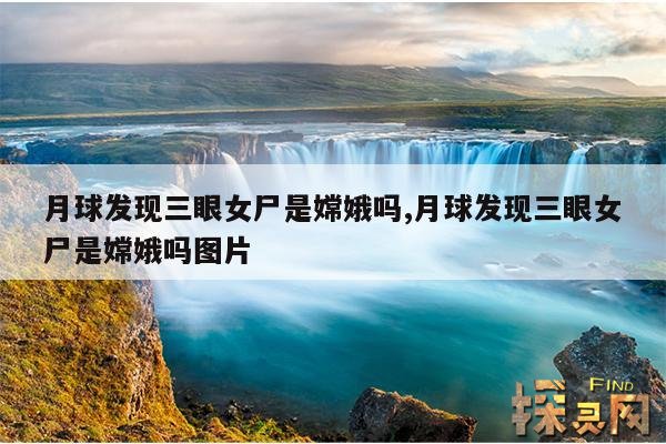 月球发现三眼女尸是嫦娥吗,月球发现三眼女尸是嫦娥吗图片