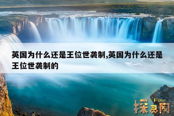 英国为什么还是王位世袭制,英国为什么还是王位世袭制的