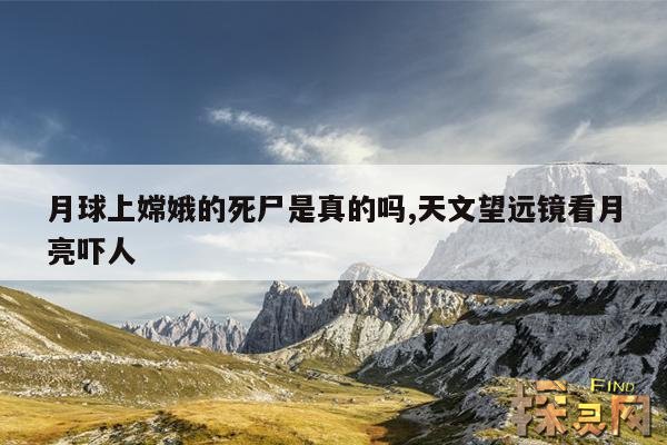 月球上嫦娥的死尸是真的吗,天文望远镜看月亮吓人