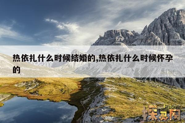 热依扎什么时候结婚的,热依扎什么时候怀孕的