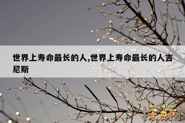世界上寿命最长的人,世界上寿命最长的人吉尼斯