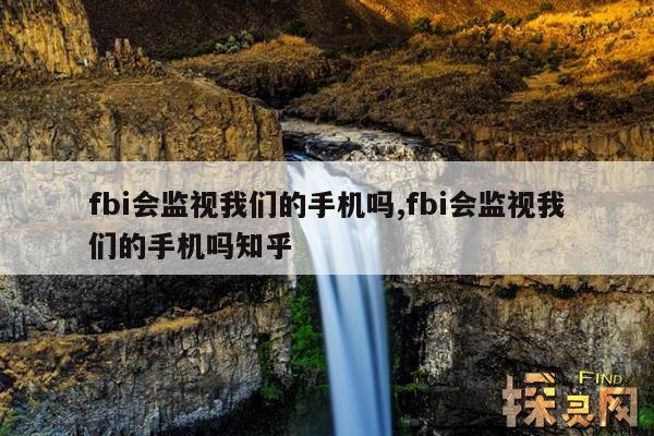 fbi会监视我们的手机吗?,fbi会监视我们的手机吗?