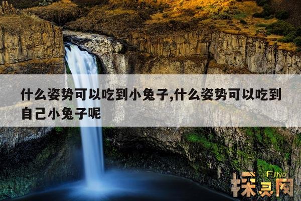 什么姿势可以吃到小兔子,什么姿势可以吃到自己小兔子呢