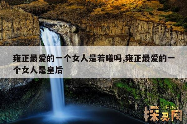 雍正最爱的一个女人是若曦吗?,雍正喜欢若曦还是甄嬛
