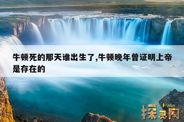 牛顿死的那天谁出生了,牛顿晚年曾证明上帝是存在的