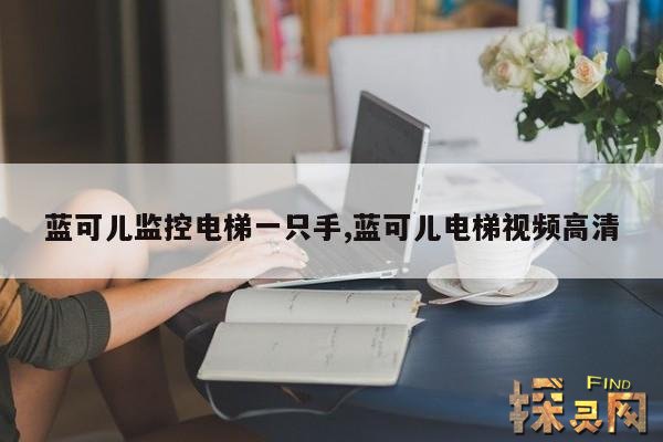 蓝可儿监控电梯一只手,蓝可儿监控电梯一只手能用吗?